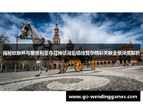 揭秘欧联杯与塞维利亚夺冠神话背后错综复杂精彩关联全景深度解析