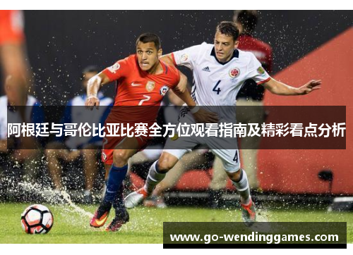 阿根廷与哥伦比亚比赛全方位观看指南及精彩看点分析