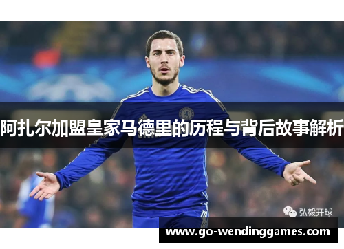 阿扎尔加盟皇家马德里的历程与背后故事解析