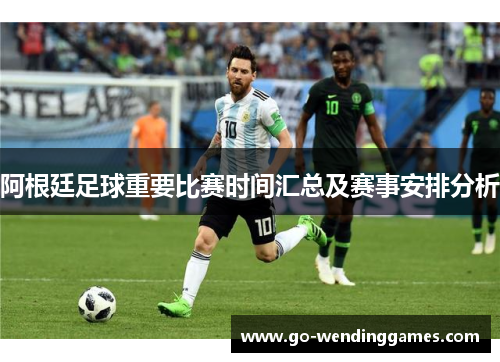 阿根廷足球重要比赛时间汇总及赛事安排分析