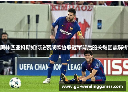 奥林匹亚科斯如何逆袭成欧协联冠军背后的关键因素解析