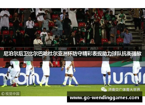 尼泊尔后卫比尔巴哈杜尔亚洲杯防守精彩表现助力球队抗衡强敌