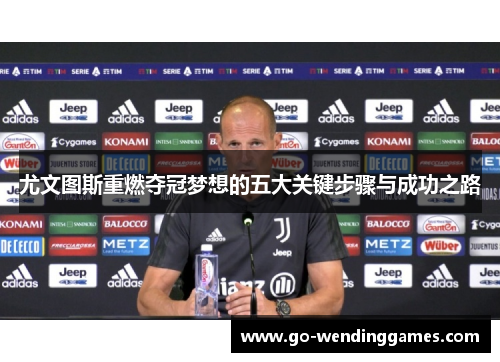 尤文图斯重燃夺冠梦想的五大关键步骤与成功之路