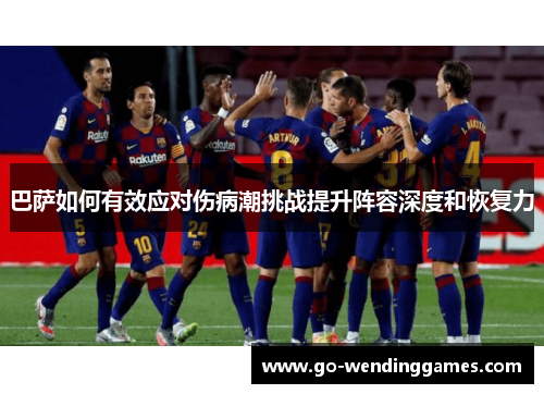 巴萨如何有效应对伤病潮挑战提升阵容深度和恢复力