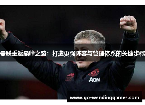 曼联重返巅峰之路：打造更强阵容与管理体系的关键步骤