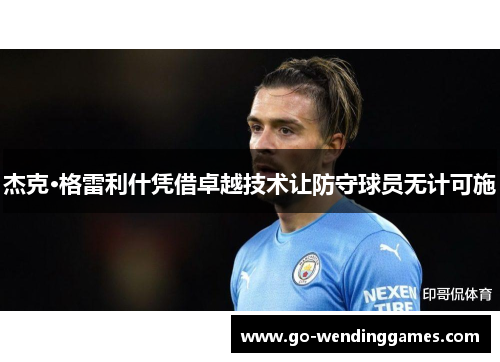 杰克·格雷利什凭借卓越技术让防守球员无计可施